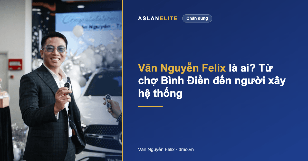 Văn Nguyễn Felix là ai? Từ đêm chợ Bình Điền đến người xây hệ thống kinh doanh online cho Phụ nữ 30-45 bán SP sức khỏe/làm đẹp bằng thương hiệu cá nhân